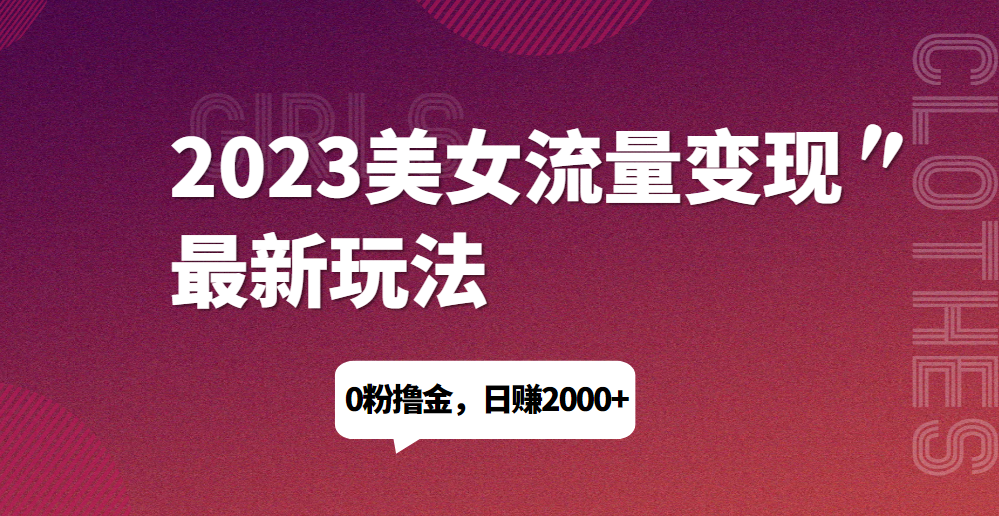2023美女流量变现最新玩法，0粉撸金，日赚1500+，实测日引流200+128网创-网赚项目-副业赚钱-互联网创业-资源整合128网创