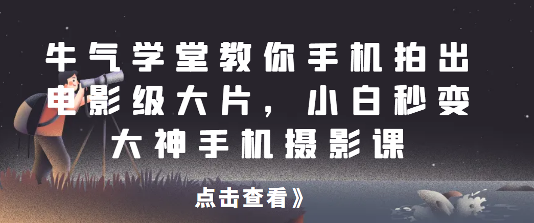 牛气学堂教你手机拍出电影级大片，小白秒变大神手机摄影课128网创-网赚项目-副业赚钱-互联网创业-资源整合128网创
