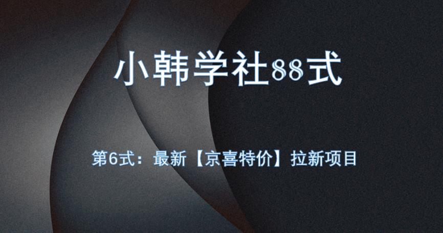 小韩学社88式第六式：最新京喜特价拉新项目，小白可操作128网创-网赚项目-副业赚钱-互联网创业-资源整合128网创