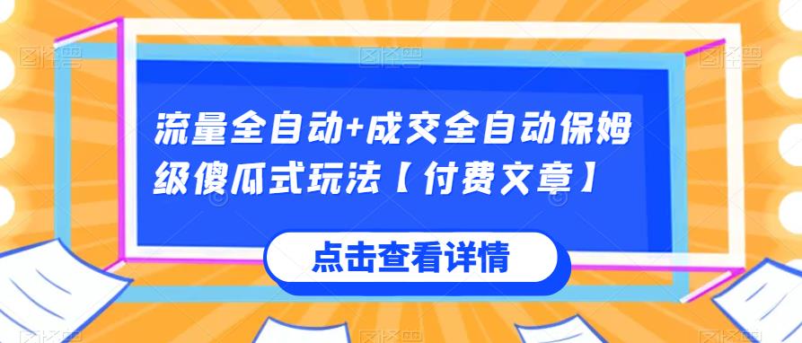 流量全自动+成交全自动保姆级傻瓜式玩法【付费文章】128网创-网赚项目-副业赚钱-互联网创业-资源整合128网创